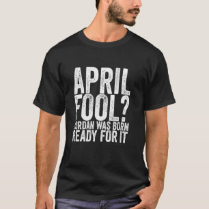 April Fool Jordan Was Born Ready For It T-Shirt