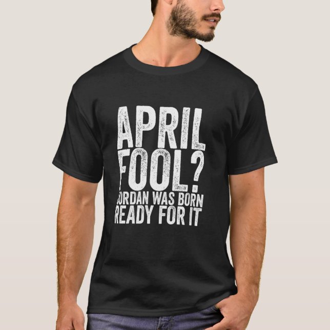 April Fool Jordan Was Born Ready For It T-Shirt (Front)
