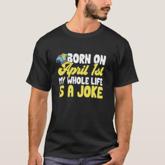 April Fools Day Born On April 1st My Whole Life Is T-Shirt