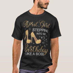 April Girl Stepping Into My Birthday Like A Boss A T-Shirt