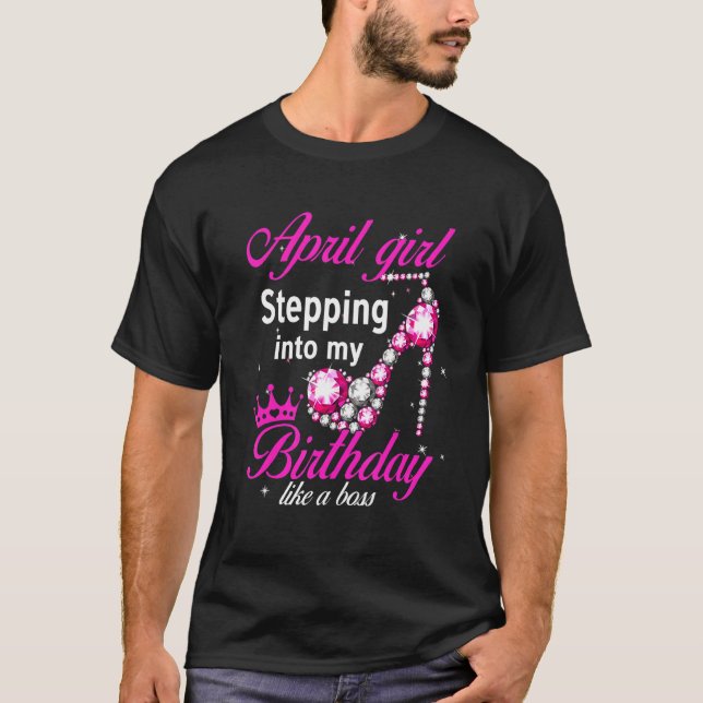 April Girl Stepping Into My Birthday Like A Boss H T-Shirt (Front)