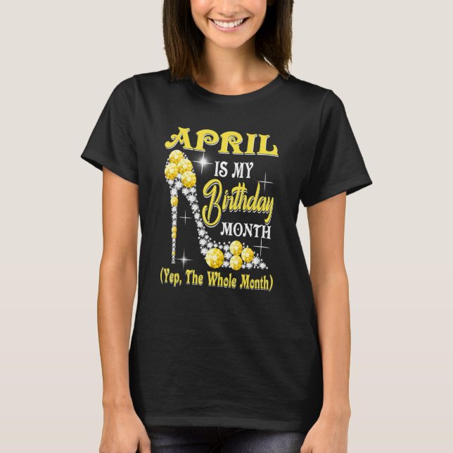 April Is My Birthday Month Yep The Whole Month sho T-Shirt (Front)