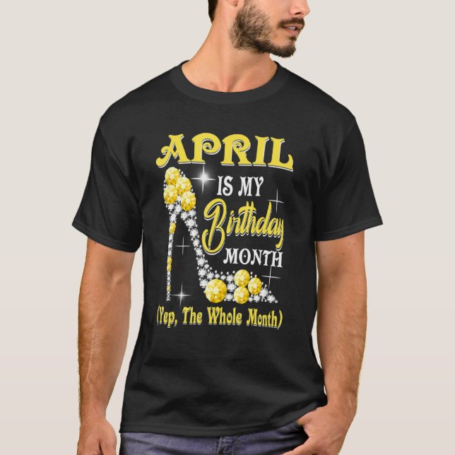 April Is My Birthday Month Yep The Whole Month Sho T-Shirt (Front)