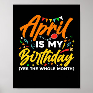 April Is My Birthday The Whole Month April Birthda Poster