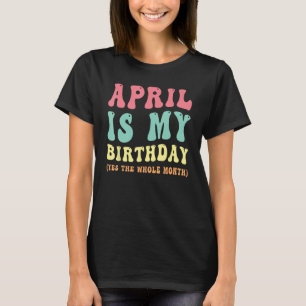 April Is My Birthday Yes The Whole Month April Bd T-Shirt