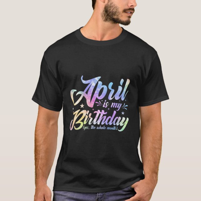 April Is My Birthday Yes The Whole Month April Bir T-Shirt (Front)