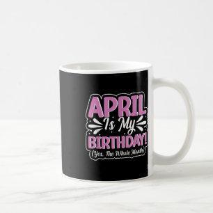 April Is My Birthday Yes The Whole Month For Men W Coffee Mug