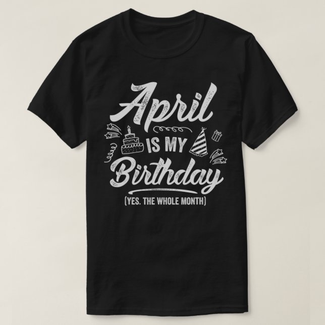 April Is My Birthday Yes The Whole Month Funny Apr T-Shirt (Design Front)