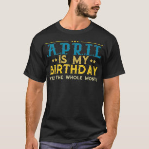 April Is My Birthday Yes the Whole Month Premium1 T-Shirt