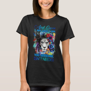 April Queen I am who I am You approval isn't need T-Shirt