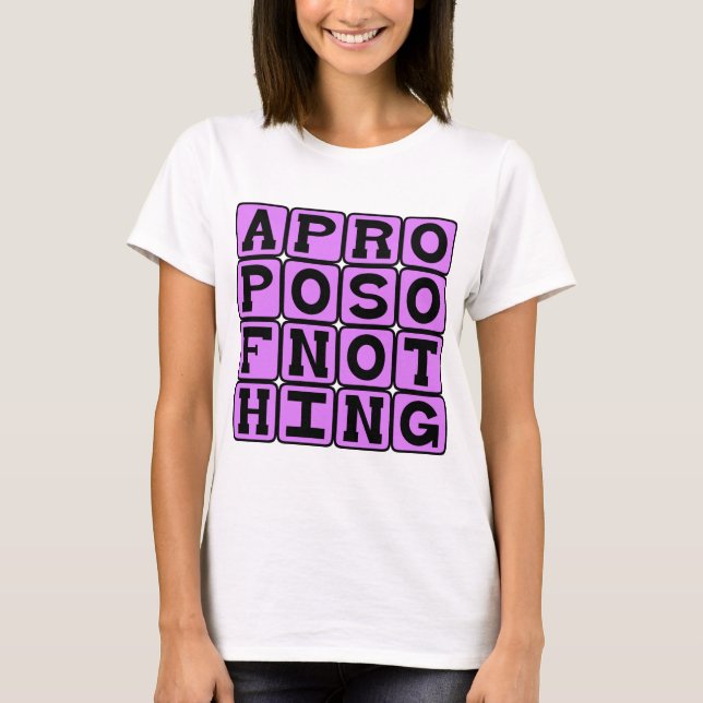 Apropos of Nothing, Without Reference To Anything T-Shirt (Front)