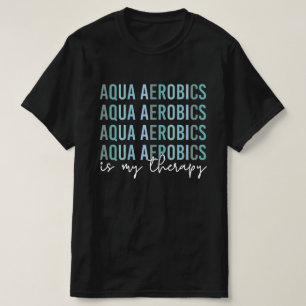 Aqua Aerobics is my Therapy Water Aerobics gifts T-Shirt