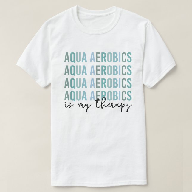 Aqua Aerobics is my Therapy Water Aerobics gifts  T-Shirt (Design Front)