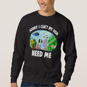 Aquarist Fishkeeper Sorry I Can't My Fish Need Me Sweatshirt