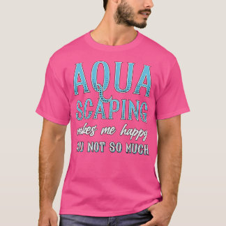 Aquarium Aquascaping Makes Me Happy Fish Aquarist T-Shirt