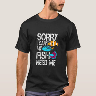 Aquarium Sorry I Can't My Fish Needs Me Fish Keep T-Shirt