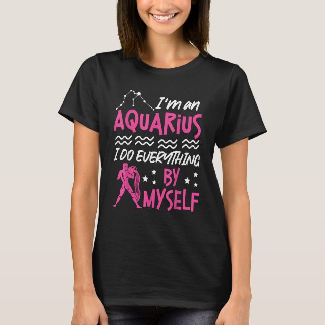Aquarius Zodiac I'm An Aquarius  I Do Everything B T-Shirt (Front)