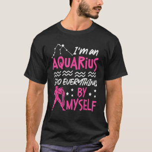 Aquarius Zodiac I'm An Aquarius I Do Everything B T-Shirt
