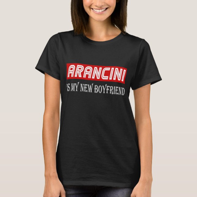 Arancini Cuisine Lover Gift Funny My New Boyfriend T-Shirt (Front)