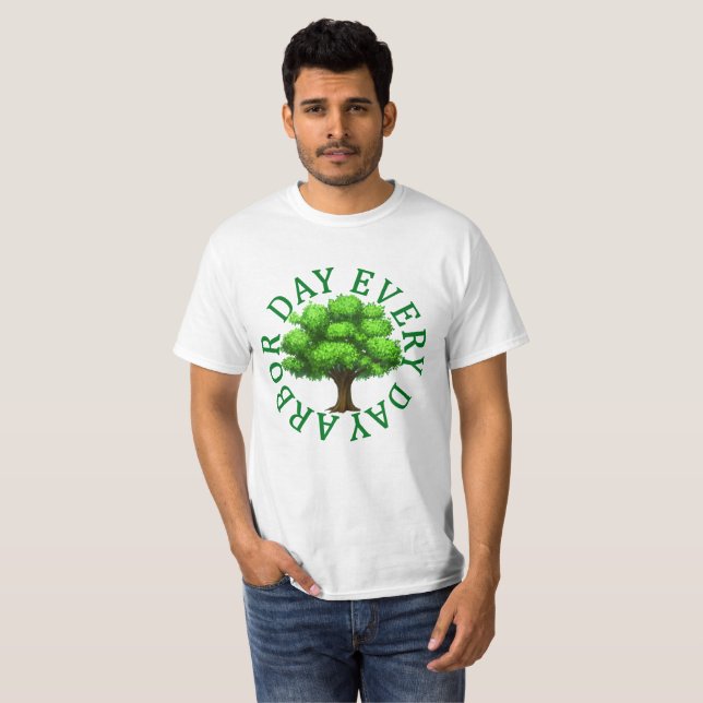 ARBOR DAY EVERY DAY EARTH FUNNY SHIRT . (Front Full)