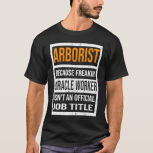 Arborist Because Miracle Worker Funny Men Women T-Shirt