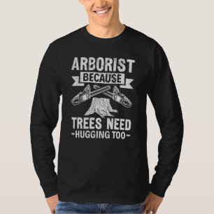 Arborist Because Trees Need Hugging Too Logger Lum T-Shirt