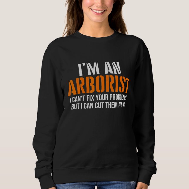 Arborist Cant Fix Your Problems Arborist Logger Sweatshirt (Front)