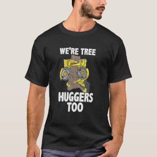 Arborist For Tree Trimmer  We're Tree Huggers Too T-Shirt