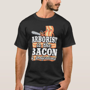 Arborist Is The Bacon Of Professions Logger Dad Tr T-Shirt