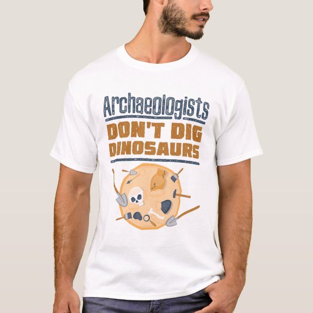 Archaeologists Don't Dig Dinosaurs Archaeology T-Shirt (Front)