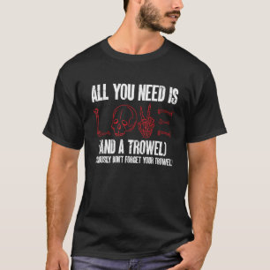 Archaeology All You Need Is Love And A Trowel Arch T-Shirt