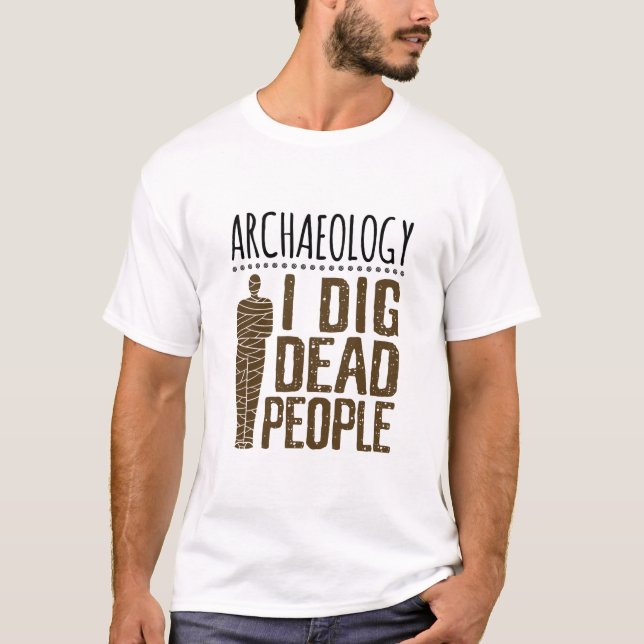 Archaeology Anthropology I Dig Dead People Mummy T-Shirt (Front)
