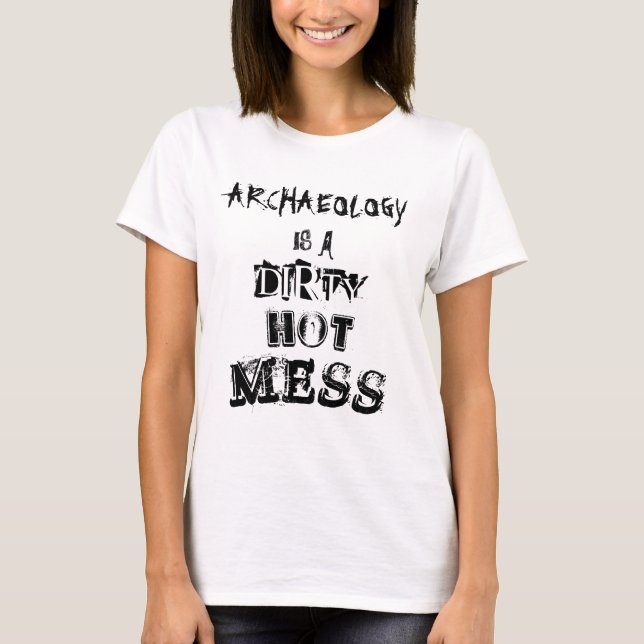 "Archaeology is a dirty hot mess" T-Shirt (Front)