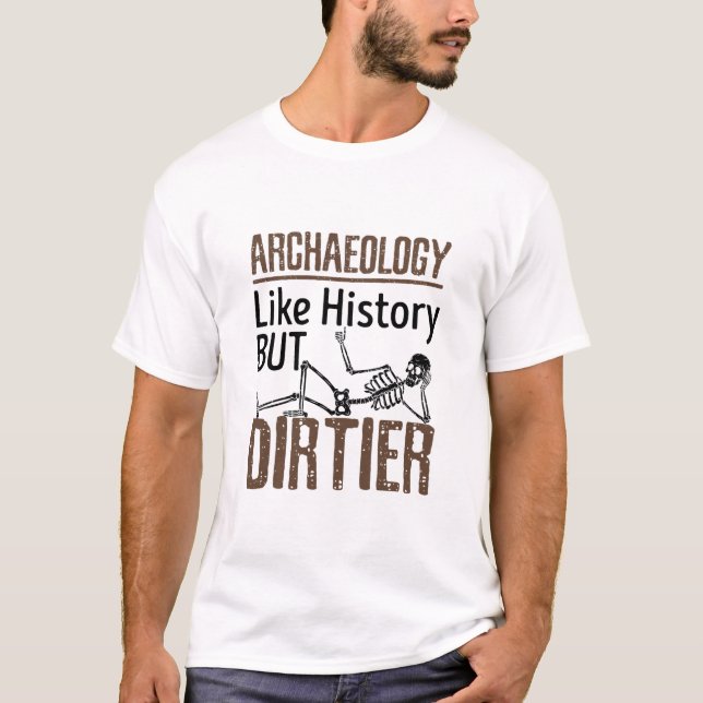 Archaeology Like History But Dirtier T-Shirt (Front)