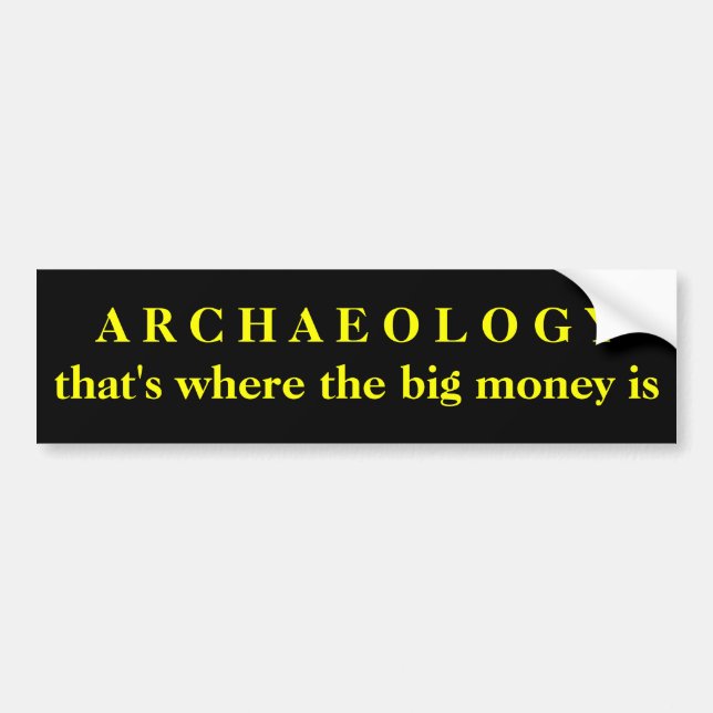 ARCHAEOLOGY - that's where the big money is Bumper Sticker (Front)