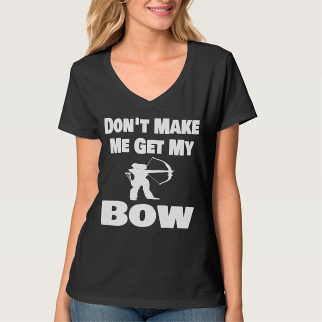 Archery  Dont Make Me Get My Bow Archer  Arrow T-Shirt (Front)