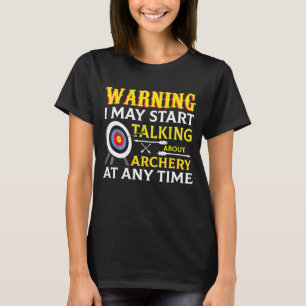 Archery I May Start Talking About Archery At Any T-Shirt
