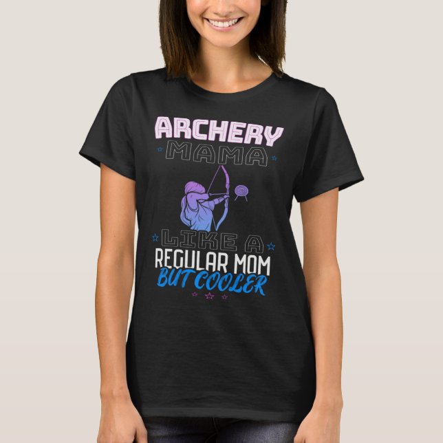 ARCHERY MAMA LIKE A REGULAR MOM BUT COOLER T-Shirt (Front)