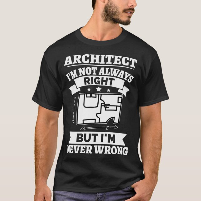 Architect I m Not Always Right But I m Never Wrong T-Shirt (Front)