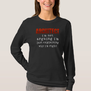 Architect I'm Not Arguing I'm Just Explaining Why T-Shirt