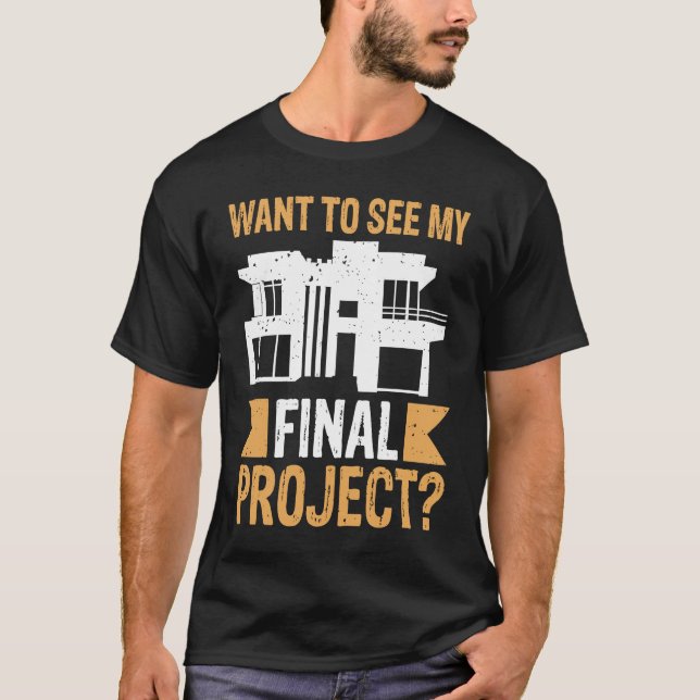 Architect Want To See My Final Project T-Shirt (Front)