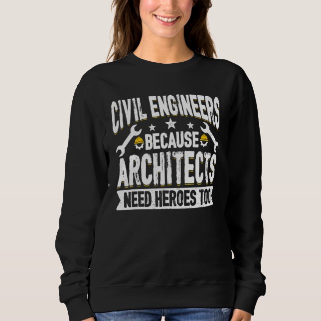 Architects Need Heroes Too   Civil Engineers Quote Sweatshirt (Front)