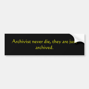 Archivist never die, they are just archived. bumper sticker