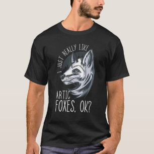 Arctic Fox I Just Really Like Artic Fox Ok Fox Whi T-Shirt