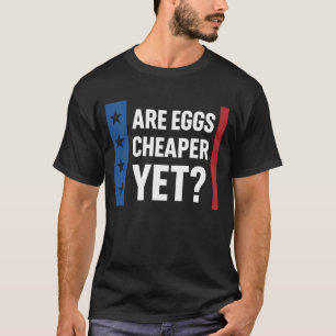 Are Eggs Cheaper Yet?  Trump   Funny Inflation  T-Shirt