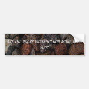 Are the Rocks Praising God More than You? Bumper Sticker