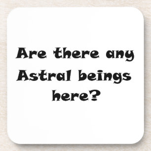 Are there any Astral beings here?-cork coaster