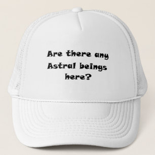 Are there any Astral beings here?-hat Trucker Hat