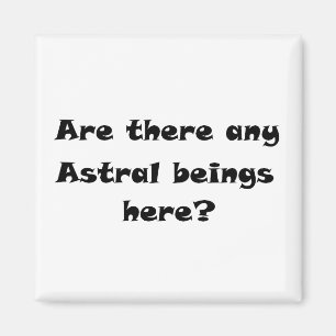 Are there any Astral beings here?-magnets Magnet