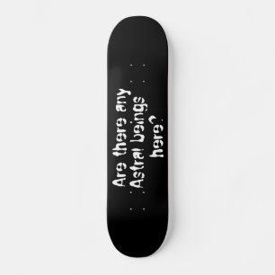 Are there any Astral beings here?-skateboard Skateboard